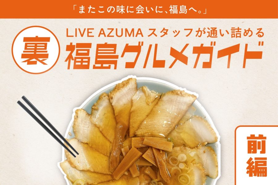 「またこの味に会いに、福島へ。」LIVE AZUMAスタッフが通い詰める『裏・福島グルメガイド』 」