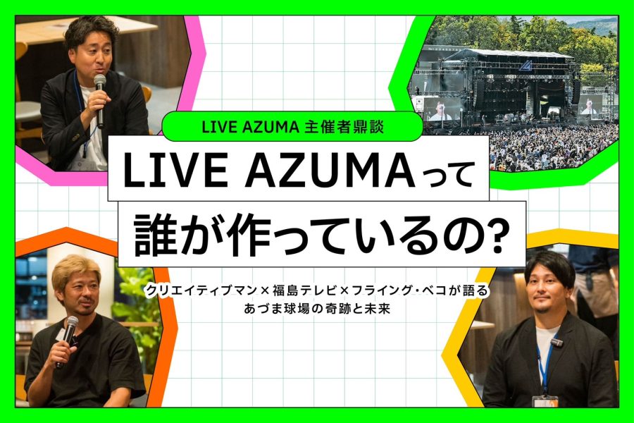 僕らが一番ワクワクしている。『LIVE AZUMA』の作り方。 ──主催3社鼎談：クリエイティブマン×福島テレビ×フライング・ベコが語る、あづま球場の奇跡と未来